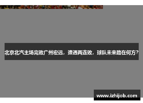 北京北汽主场完败广州宏远，遭遇两连败，球队未来路在何方？